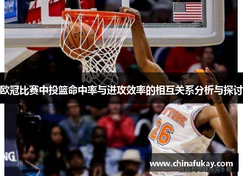 欧冠比赛中投篮命中率与进攻效率的相互关系分析与探讨