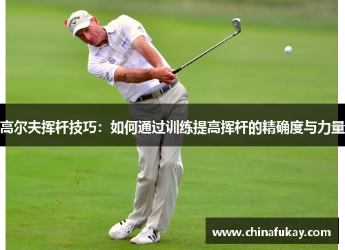 高尔夫挥杆技巧：如何通过训练提高挥杆的精确度与力量